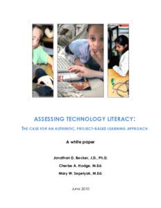 ASSESSING TECHNOLOGY LITERACY: THE CASE FOR AN AUTHENTIC, PROJECT-BASED LEARNING APPROACH A white paper Jonathan D. Becker, J.D., Ph.D. Cherise A. Hodge, M.Ed.