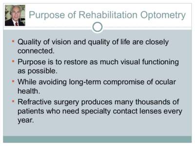 Purpose of Rehabilitation Optometry  Quality of vision and quality of life are closely connected.  Purpose is to restore as much visual functioning as possible.