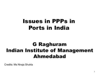 Issues in PPPs in Ports in India G Raghuram Indian Institute of Management Ahmedabad Credits: Ms Niraja Shukla
