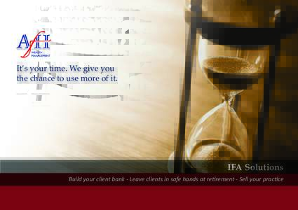 It’s your time. We give you the chance to use more of it. IFA Solutions Build your client bank - Leave clients in safe hands at retirement - Sell your practice