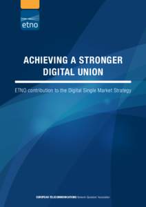 ACHIEVING A STRONGER DIGITAL UNION ETNO contribution to the Digital Single Market Strategy European Telecommunications Network Operators’ Association