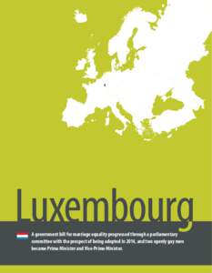Luxembourg A government bill for marriage equality progressed through a parliamentary committee with the prospect of being adopted in 2014, and two openly gay men became Prime Minister and Vice-Prime Minister.  ILGA-Euro