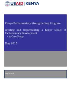 Kenya Parliamentary Strengthening Program Creating and Implementing a Kenya Model of Parliamentary Development - A Case Study  May 2015
