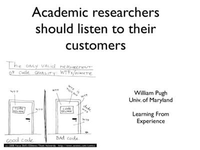 Academic researchers should listen to their customers William Pugh Univ. of Maryland