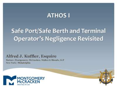 ATHOS I Safe Port/Safe Berth and Terminal Operator’s Negligence Revisited Alfred J. Kuffler, Esquire Partner, Montgomery, McCracken, Walker & Rhoads, LLP New York / Philadelphia