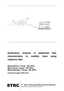 Exploratory analysis of pedestrian flow characteristics in mobility hubs using trajectory data Marija Nikolić, Transp - OR, EPFL Bilal Farooq, Transp - OR, EPFL Michel Bierlaire, Transp - OR, EPFL