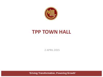 TPP TOWN HALL 2 APRIL 2015 ‘Driving Transformation, Powering Growth’  WHAT IS TPPA?