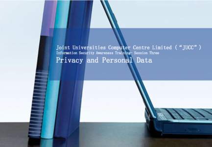 Joint Universities Computer Centre Limited (“JUCC”) Information Security Awareness Training- Session Three Privacy and Personal Data  Agenda