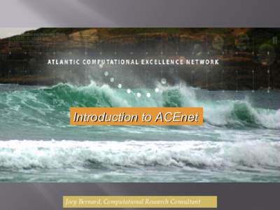Introduction to ACEnet  Joey Bernard, Computational Research Consultant What is ACEnet? # Consortium of Atlantic Canada universities