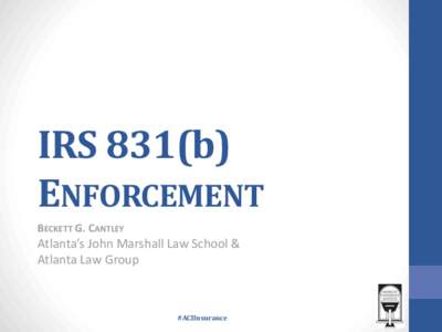 IRS 831(b) ENFORCEMENT BECKETT G. CANTLEY Atlanta’s John Marshall Law School & Atlanta Law Group