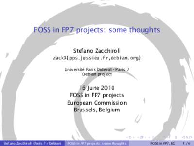 FOSS in FP7 projects: some thoughts Stefano Zacchiroli zack@{pps.jussieu.fr,debian.org} Université Paris Diderot - Paris 7 Debian project