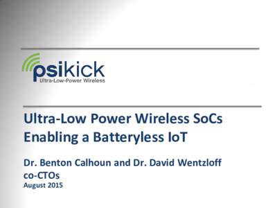 Ultra-Low Power Wireless SoCs Enabling a Batteryless IoT Dr. Benton Calhoun and Dr. David Wentzloff co-CTOs August 2015