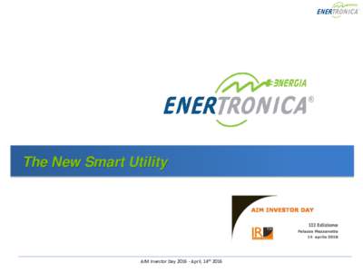 The New Smart Utility  AIM Investor DayApril, 14th 2016 WHO WE ARE - Enertronica at a glance
