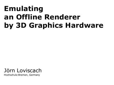 Emulating an Offline Renderer by 3D Graphics Hardware Jörn Loviscach Hochschule Bremen, Germany