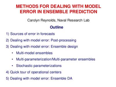 METHODS FOR DEALING WITH MODEL ERROR IN ENSEMBLE PREDICTION Carolyn Reynolds, Naval Research Lab Outline 1) Sources of error in forecasts