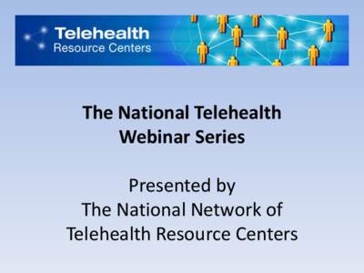 The National Telehealth Webinar Series Presented by The National Network of Telehealth Resource Centers