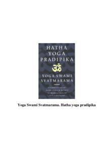Yoga Swami Svatmarama. Hatha yoga pradipika  Yoga Swami Svatmarama. Hatha yoga pradipika Table of Contents Yoga Swami Svatmarama...........................................................................................