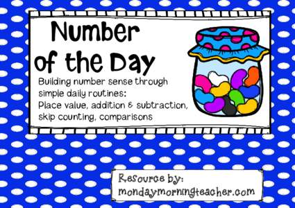 Number of the Day Building number sense through simple daily routines: Place value, addition & subtraction, skip counting, comparisons