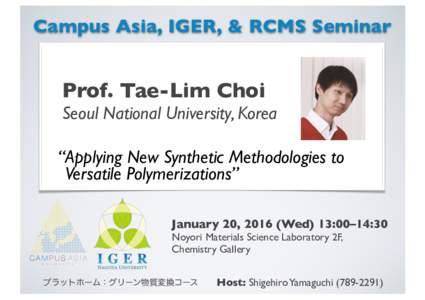 Campus Asia, IGER, & RCMS Seminar  Prof. Tae-Lim Choi Seoul National University, Korea “Applying New Synthetic Methodologies to Versatile Polymerizations”