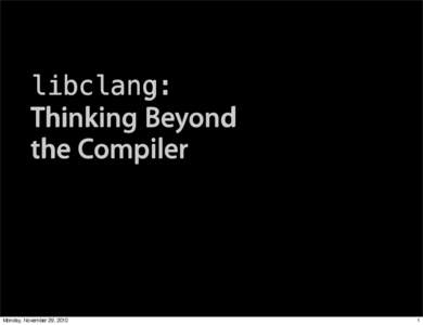libclang:  Thinking Beyond the Compiler  Monday, November 29, 2010