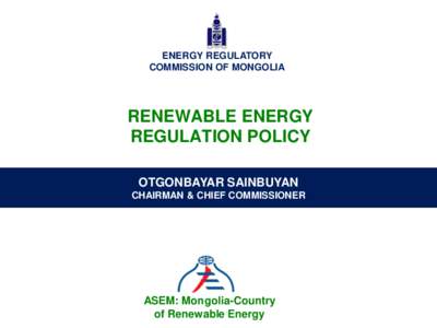 ENERGY REGULATORY COMMISSION OF MONGOLIA RENEWABLE ENERGY REGULATION POLICY OTGONBAYAR SAINBUYAN