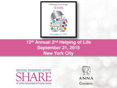 12th Annual 2nd Helping of Life September 21, 2015 New York City What is SHARE SHARE is a national charitable organization that helps women
