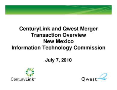 CenturyLink and Qwest Merger Transaction Overview New Mexico Information Technology Commission July 7, 2010