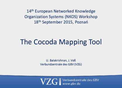 14th European Networked Knowledge Organization Systems (NKOS) Workshop 18th September 2015, Poznao The Cocoda Mapping Tool U. Balakrishnan, J. Voß