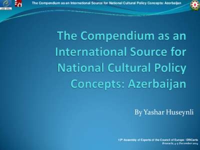The Compendium as an International Source for National Cultural Policy Concepts: Azerbaijan  By Yashar Huseynli 13th Assembly of Experts of the Council of Europe / ERICarts Brussels, 4-5 December 2014