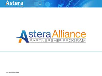 ©2014 Astera Software  About the Astera Alliance Program Goals: •  Collaborate with OEM partners to develop complex data integration solutions based on Astera’s unique .NET