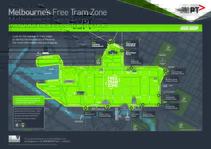 Melbourne’s Free Tram Zone Look for the signage at tram stops to identify the boundaries of the zone. For more information visit ptv.vic.gov.au  If you are travelling only within the