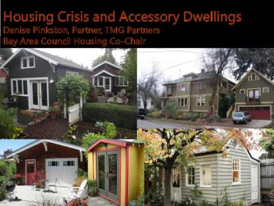 Housing Crisis and Accessory Dwellings Denise Pinkston, Partner, TMG Partners Bay Area Council Housing Co-Chair Why ADUs? 