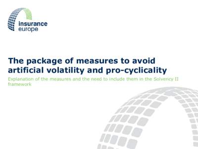 The package of measures to avoid artificial volatility and pro-cyclicality Explanation of the measures and the need to include them in the Solvency II framework  Contents