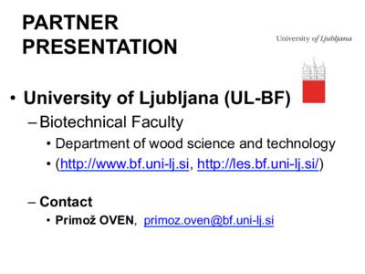 PARTNER PRESENTATION •  University of Ljubljana (UL-BF) – Biotechnical Faculty •  Department of wood science and technology •  (http://www.bf.uni-lj.si, http://les.bf.uni-lj.si/)