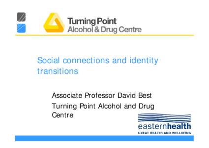 Social connections and identity transitions Associate Professor David Best Turning Point Alcohol and Drug Centre