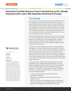 CASE STUDY  VersionOne Cuts Web Response Times of its SaaS App by 50% Globally Deploying Instart Logic’s Web Application Streaming Technology The Challenge From inception over 10 years ago, VersionOne has offered its s