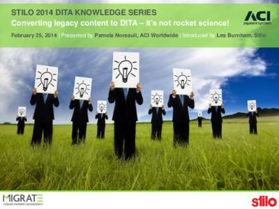 STILO 2014 DITA KNOWLEDGE SERIES Converting legacy content to DITA – it’s not rocket science! February 25, 2014 | Presented by Pamela Noreault, ACI Worldwide | Introduced by Les Burnham, Stilo STILO 2014 DITA KNOW LE