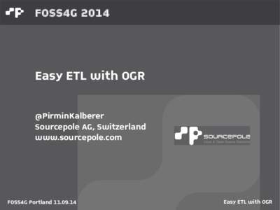 FOSS4G[removed]Easy ETL with OGR @PirminKalberer Sourcepole AG, Switzerland www.sourcepole.com