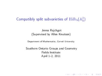 Compatibly split subvarieties of Hilbn (A2k ) Jenna Rajchgot (Supervised by Allen Knutson) Department of Mathematics, Cornell University  Southern Ontario Groups and Geometry