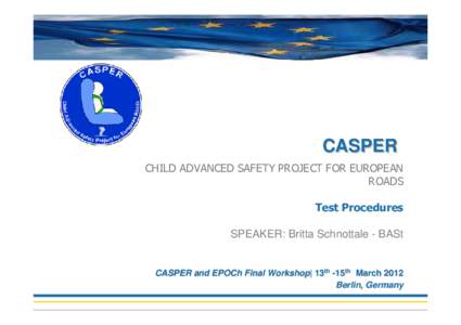 CASPER CHILD ADVANCED SAFETY PROJECT FOR EUROPEAN ROADS Test Procedures SPEAKER: Britta Schnottale - BASt