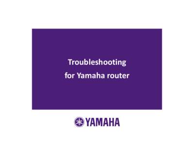 Troubleshooting for Yamaha router How to troubleshoot This document describes how to troubleshoot for Yamaha router. - Some points which should be considered before the trouble