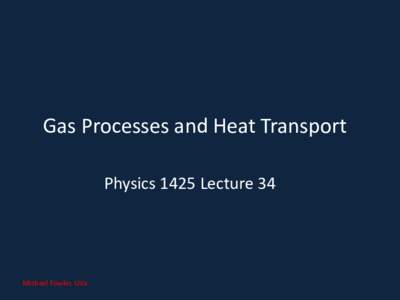 Gas Processes and Heat Transport Physics 1425 Lecture 34 Michael Fowler, UVa  The First Law of Thermodynamics