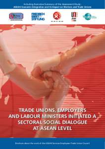 Including Executive Summary of the Assessment-Study: ASEAN Economic Integration and its Impact on Workers and Trade Unions Trade Unions, Employers and Labour Ministers initiated a Sectoral Social Dialogue