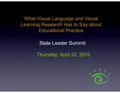 What Visual Language and Visual Learning Research Has to Say about Educational Practice State Leader Summit Thursday, April 22, 2010