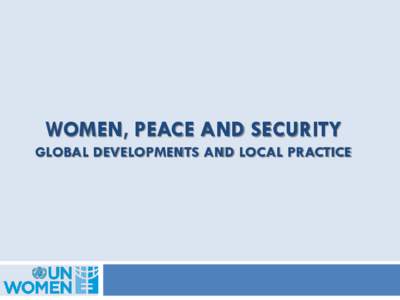 WOMEN, PEACE AND SECURITY GLOBAL DEVELOPMENTS AND LOCAL PRACTICE Normative developments since 2000  Security Council Resolutions 1325 and