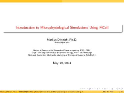 Introduction to Microphysiological Simulations Using MCell Markus Dittrich, Ph.D.  National Resource for Biomedical Supercomputing, PSC, CMU Dept. of Computational and Systems Biology, Univ. of Pittsburgh