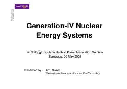 Generation-IV Nuclear Energy Systems YGN Rough Guide to Nuclear Power Generation Seminar Barnwood, 20 MayPresented by: Tim Abram