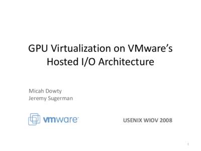 GPU Virtualization on VMware’s Hosted I/O Architecture Micah Dowty Jeremy Sugerman  USENIX WIOV 2008