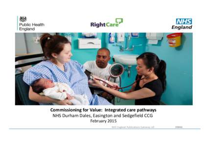 Commissioning for Value: Integrated care pathways NHS Durham Dales, Easington and Sedgefield CCG February 2015 NHS England Publications Gateway ref:  Contents