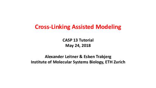 Cross-Linking Assisted Modeling CASP 13 Tutorial May 24, 2018 Alexander Leitner & Esben Trabjerg Institute of Molecular Systems Biology, ETH Zurich
